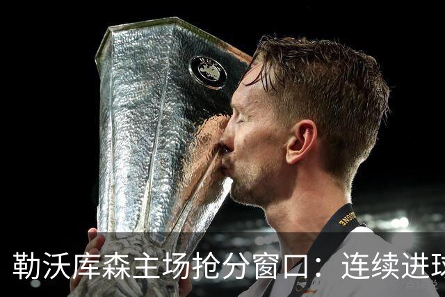 勒沃库森主场抢分窗口：连续进球的希克对阵下游斯图加特