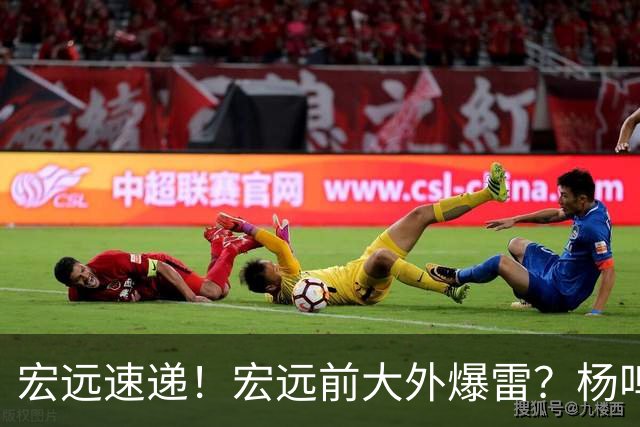 宏远速递！宏远前大外爆雷？杨鸣扎心点评扯下宏远现状，跑男在东莞聊宏远