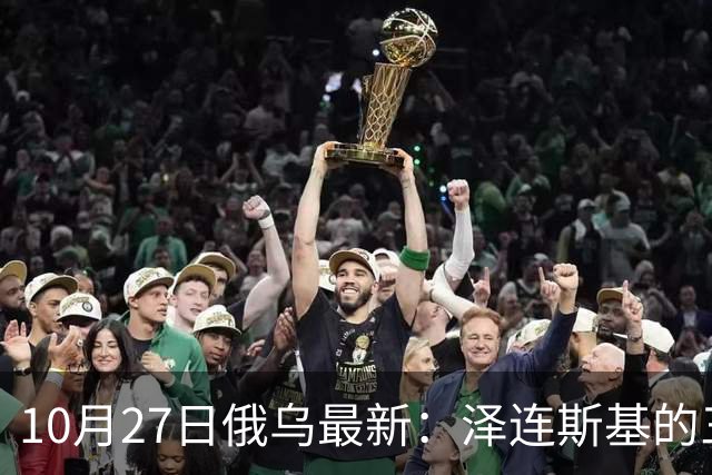 10月27日俄乌最新：泽连斯基的三个方案